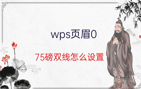 wps页眉0.75磅双线怎么设置 wps页眉页脚如何设置相同？